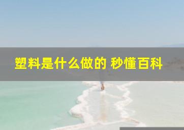 塑料是什么做的 秒懂百科